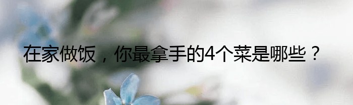 在家做饭，你最拿手的4个菜是哪些？