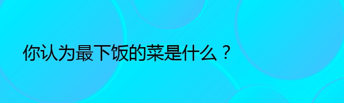 你认为最下饭的菜是什么？