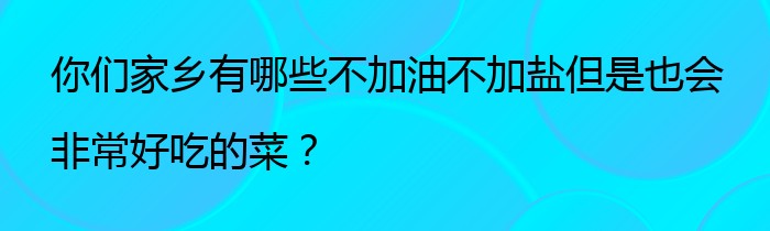 你们家乡有哪些不加油不加盐但是也会非常好吃的菜？