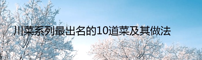 川菜系列最出名的10道菜及其做法