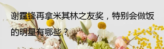 谢霆锋再拿米其林之友奖，特别会做饭的明星有哪些？