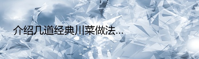 介绍几道经典川菜做法…