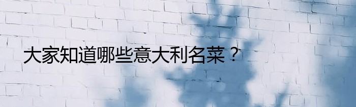 大家知道哪些意大利名菜？