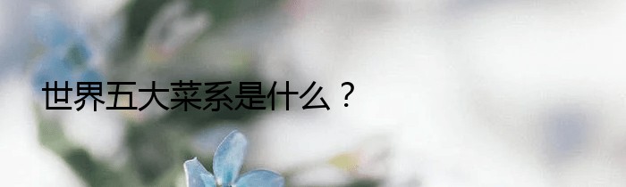 世界五大菜系是什么？