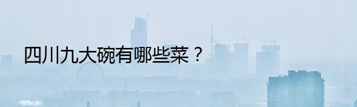 四川九大碗有哪些菜？