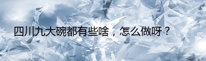 四川九大碗都有些啥，怎么做呀？