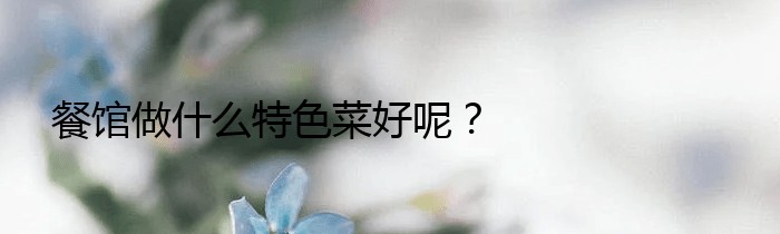 餐馆做什么特色菜好呢？