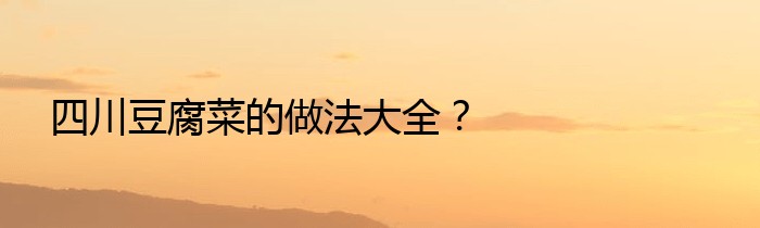 四川豆腐菜的做法大全？