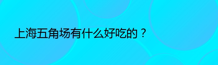 上海五角场有什么好吃的？