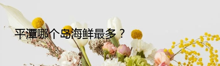 平潭哪个岛海鲜最多？