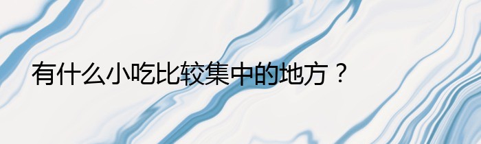 有什么小吃比较集中的地方？