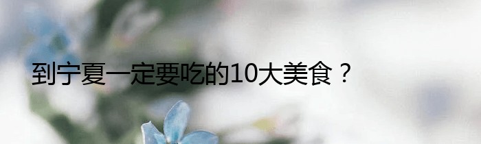 到宁夏一定要吃的10大美食？