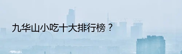 九华山小吃十大排行榜？