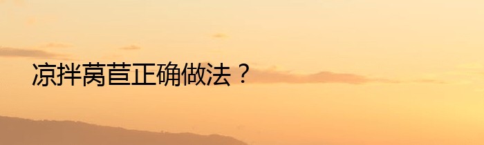 凉拌莴苣正确做法？