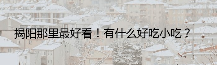 揭阳那里最好看！有什么好吃小吃？