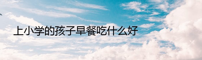 上小学的孩子早餐吃什么好