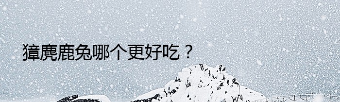 獐麂鹿兔哪个更好吃？