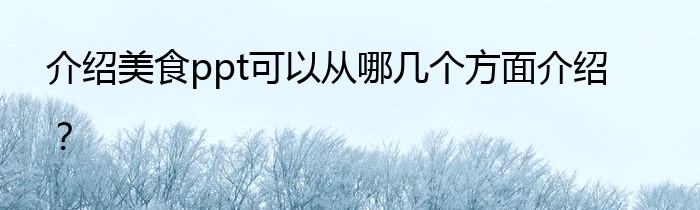 介绍美食ppt可以从哪几个方面介绍？