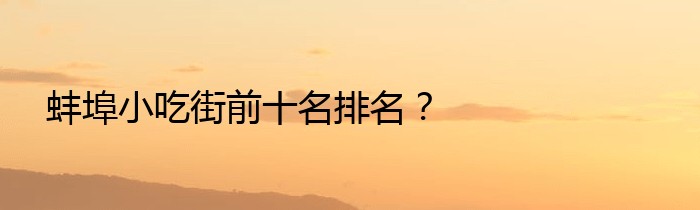 蚌埠小吃街前十名排名？