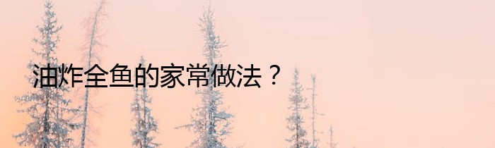 油炸全鱼的家常做法？