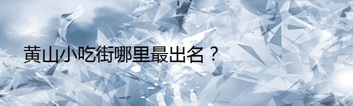 黄山小吃街哪里最出名？