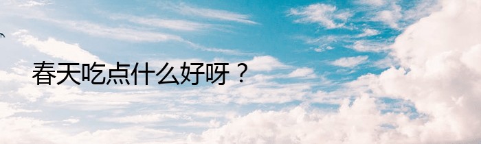 春天吃点什么好呀？