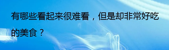 有哪些看起来很难看，但是却非常好吃的美食？