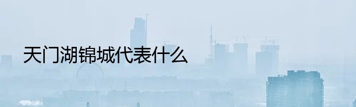 天门湖锦城代表什么