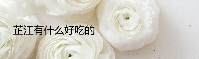 芷江有什么好吃的