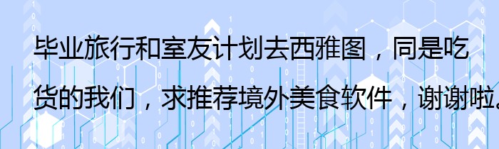 毕业旅行和室友计划去西雅图，同是吃货的我们，求推荐境外美食软件，谢谢啦。