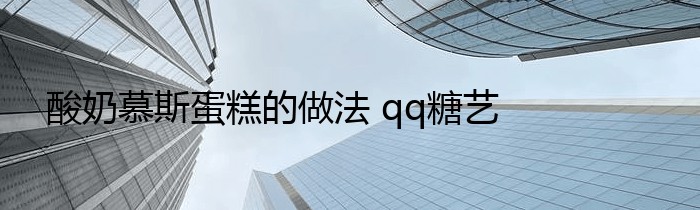 酸奶慕斯蛋糕的做法 qq糖艺