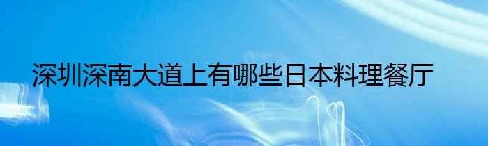 深圳深南大道上有哪些日本料理餐厅