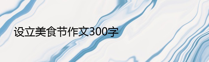 设立美食节作文300字