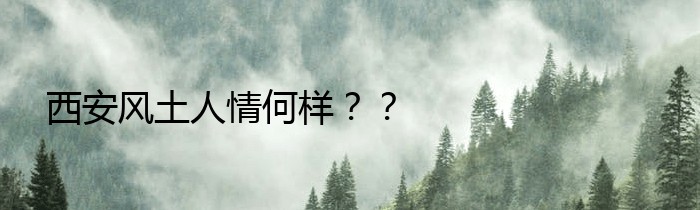 西安风土人情何样？？