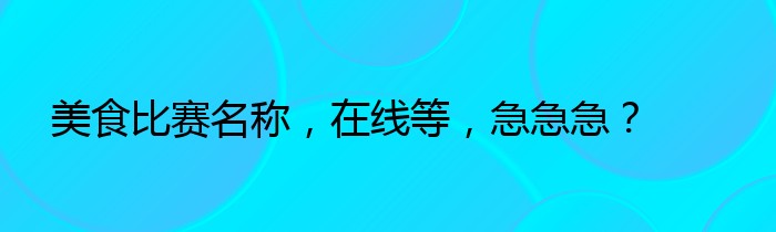 美食比赛名称，在线等，急急急？