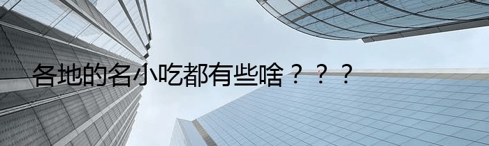 各地的名小吃都有些啥？？？