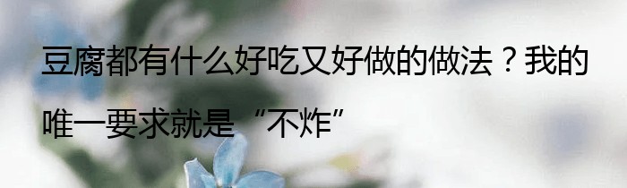 豆腐都有什么好吃又好做的做法？我的唯一要求就是“不炸”