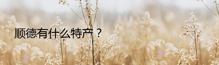 顺德有什么特产？