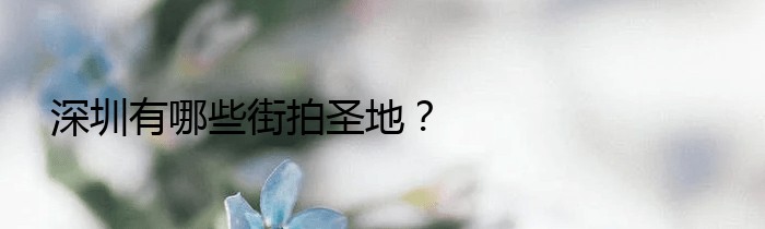 深圳有哪些街拍圣地？