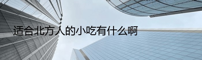 适合北方人的小吃有什么啊