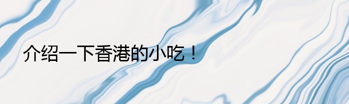 介绍一下香港的小吃！