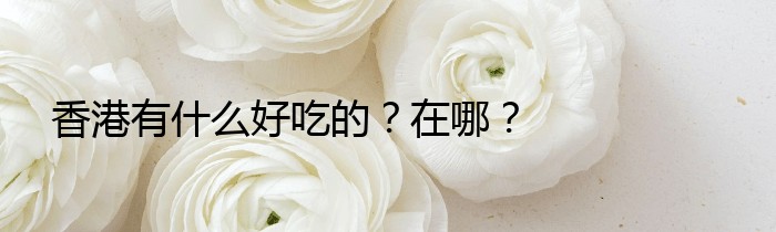 香港有什么好吃的？在哪？