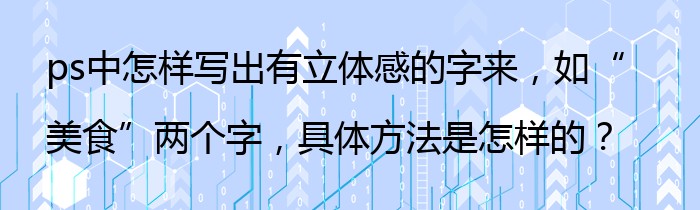 ps中怎样写出有立体感的字来，如“美食”两个字，具体方法是怎样的？