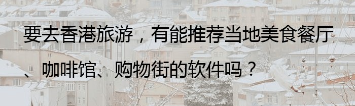 要去香港旅游，有能推荐当地美食餐厅、咖啡馆、购物街的软件吗？