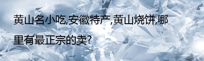 黄山名小吃,安徽特产,黄山烧饼,哪里有最正宗的卖?