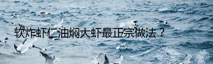 软炸虾仁油焖大虾最正宗做法？