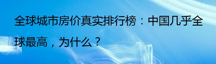 全球城市房价真实排行榜：中国几乎全球最高，为什么？