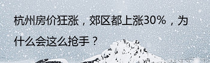 杭州房价狂涨，郊区都上涨30％，为什么会这么抢手？