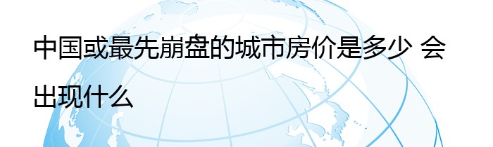 中国或最先崩盘的城市房价是多少 会出现什么