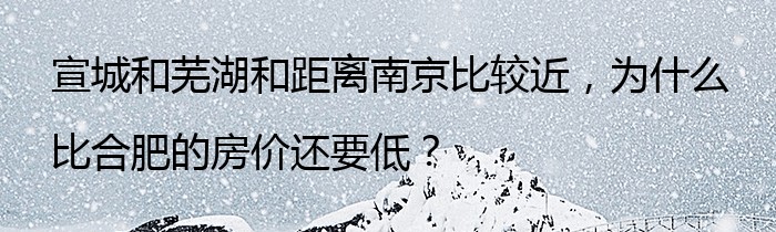 宣城和芜湖和距离南京比较近，为什么比合肥的房价还要低？